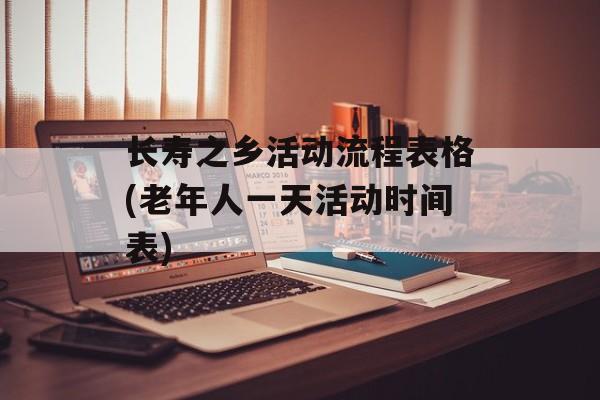 长寿之乡活动流程表格(老年人一天活动时间表)-第1张图片-