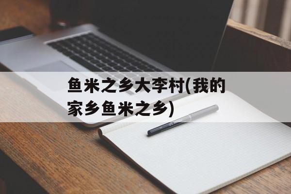 鱼米之乡大李村(我的家乡鱼米之乡)-第1张图片-