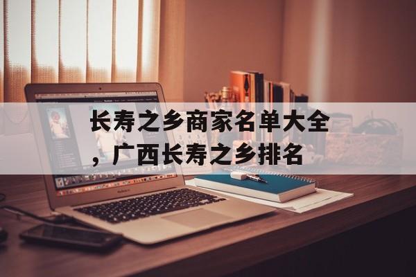 长寿之乡商家名单大全，广西长寿之乡排名-第1张图片-