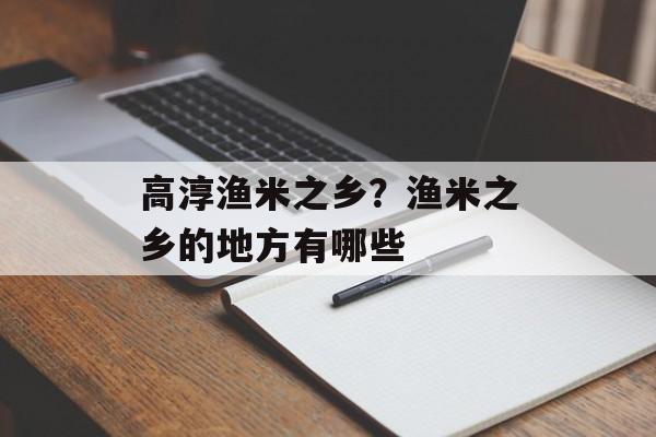 高淳渔米之乡？渔米之乡的地方有哪些-第1张图片-