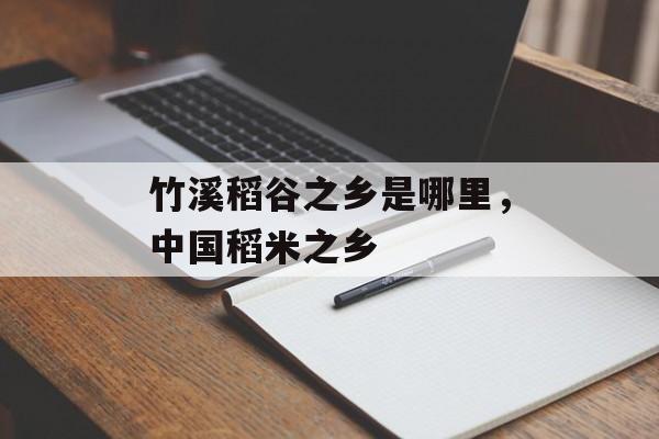 竹溪稻谷之乡是哪里，中国稻米之乡-第1张图片-