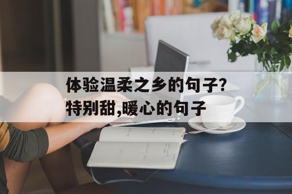 体验温柔之乡的句子？特别甜,暖心的句子-第1张图片-