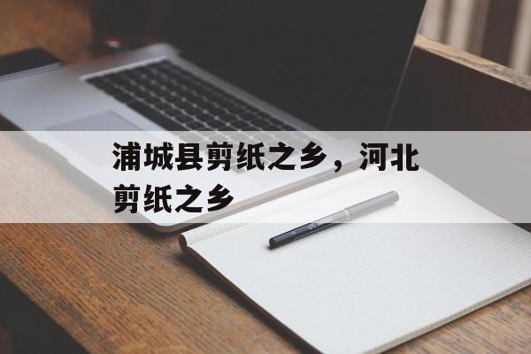 浦城县剪纸之乡，河北剪纸之乡-第1张图片-