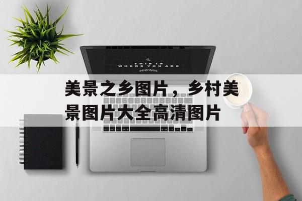 美景之乡图片，乡村美景图片大全高清图片-第1张图片-
