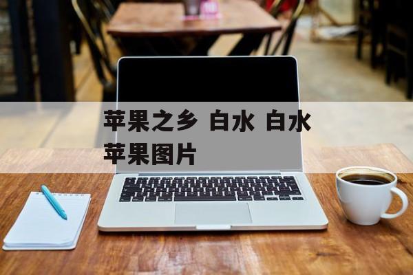 苹果之乡 白水 白水苹果图片-第1张图片-