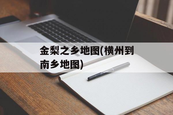 金梨之乡地图(横州到南乡地图)-第1张图片-