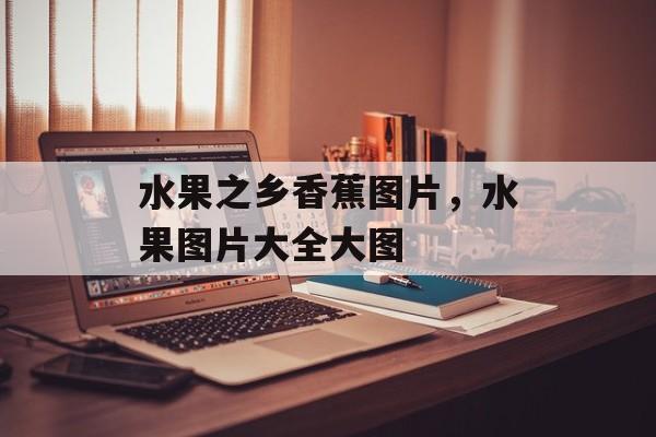 水果之乡香蕉图片，水果图片大全大图-第1张图片-
