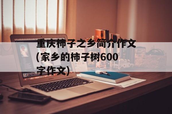 重庆柿子之乡简介作文(家乡的柿子树600字作文)-第1张图片-