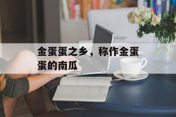 金蛋蛋之乡，称作金蛋蛋的南瓜-第1张图片-