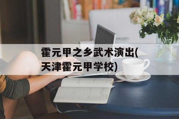 霍元甲之乡武术演出(天津霍元甲学校)-第1张图片-