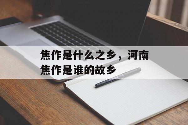 焦作是什么之乡，河南焦作是谁的故乡-第1张图片-