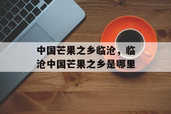 中国芒果之乡临沧，临沧中国芒果之乡是哪里-第1张图片-