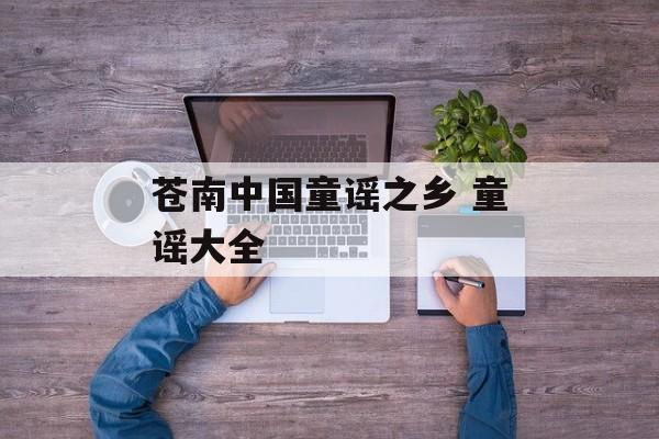 苍南中国童谣之乡 童谣大全-第1张图片-