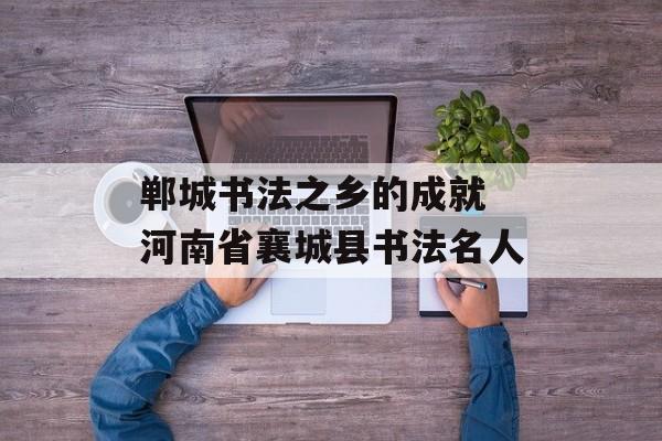郸城书法之乡的成就 河南省襄城县书法名人-第1张图片-
