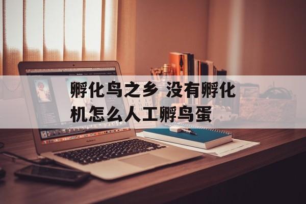 孵化鸟之乡 没有孵化机怎么人工孵鸟蛋-第1张图片-