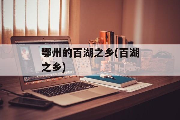 鄂州的百湖之乡(百湖之乡)-第1张图片-