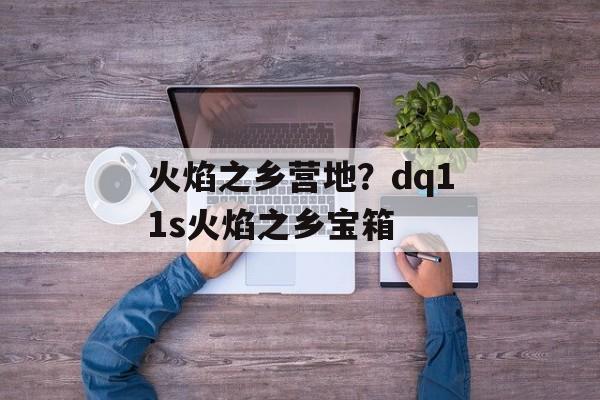 火焰之乡营地？dq11s火焰之乡宝箱-第1张图片-