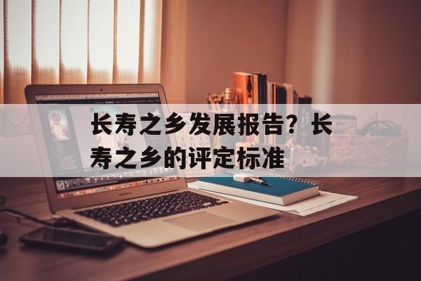 长寿之乡发展报告？长寿之乡的评定标准-第1张图片-