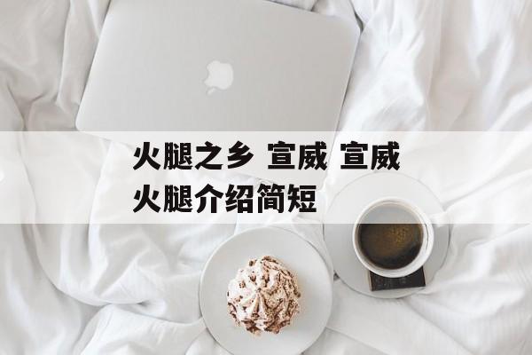 火腿之乡 宣威 宣威火腿介绍简短-第1张图片-