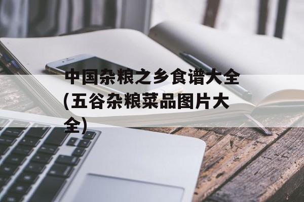 中国杂粮之乡食谱大全(五谷杂粮菜品图片大全)-第1张图片-