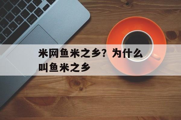 米网鱼米之乡？为什么叫鱼米之乡-第1张图片-