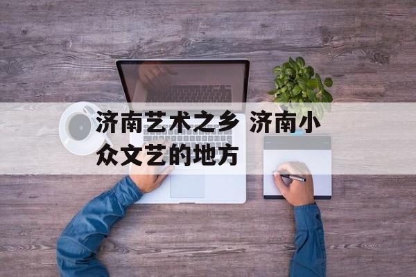 济南艺术之乡 济南小众文艺的地方-第1张图片-