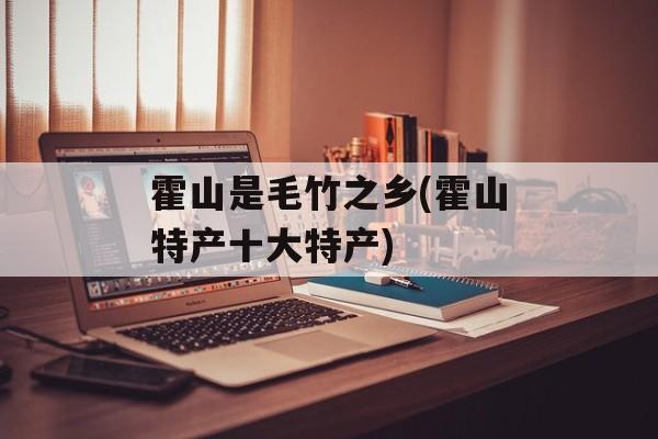 霍山是毛竹之乡(霍山特产十大特产)-第1张图片-