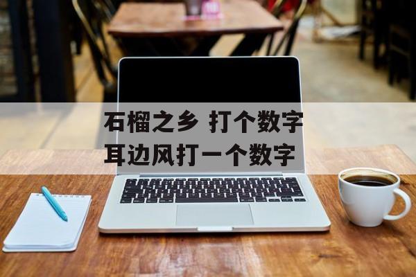 石榴之乡 打个数字 耳边风打一个数字-第1张图片-