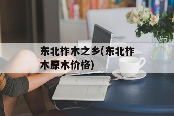 东北柞木之乡(东北柞木原木价格)-第1张图片-