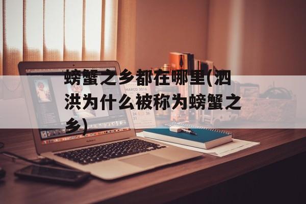 螃蟹之乡都在哪里(泗洪为什么被称为螃蟹之乡)-第1张图片-