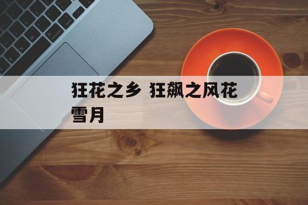狂花之乡 狂飙之风花雪月-第1张图片-