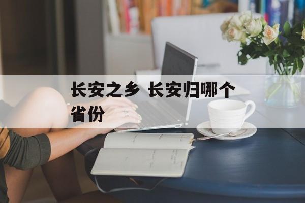 长安之乡 长安归哪个省份-第1张图片-