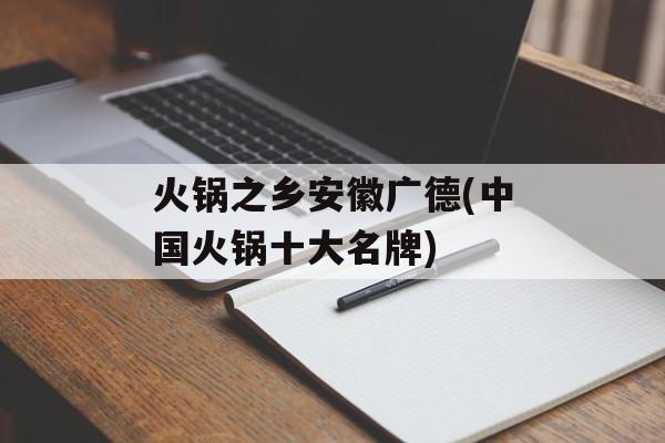 火锅之乡安徽广德(中国火锅十大名牌)-第1张图片-