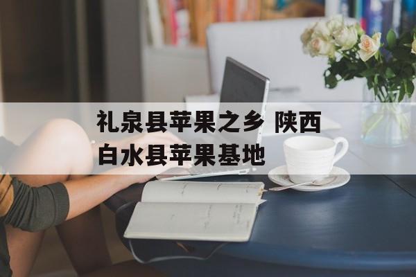 礼泉县苹果之乡 陕西白水县苹果基地-第1张图片-