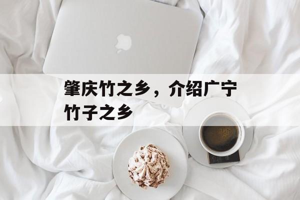肇庆竹之乡，介绍广宁竹子之乡-第1张图片-