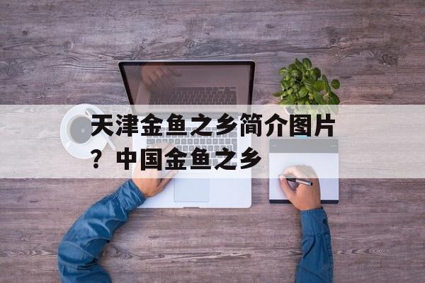 天津金鱼之乡简介图片？中国金鱼之乡-第1张图片-