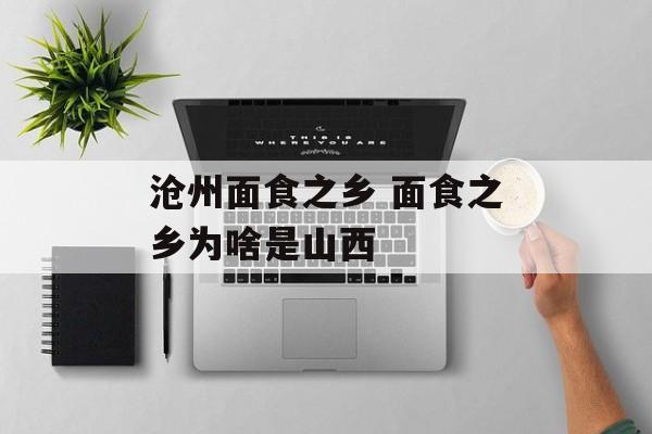 沧州面食之乡 面食之乡为啥是山西-第1张图片-
